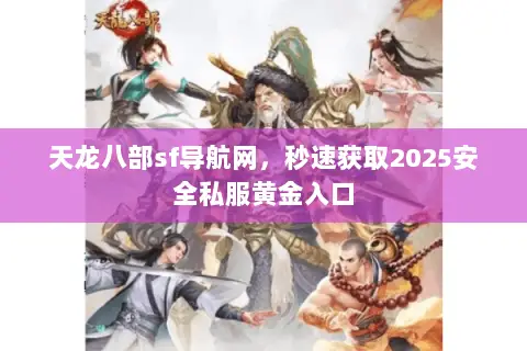 天龙八部sf导航网,秒速获取2025安全私服黄金入口 天龙八部sf导航网,秒速获取2025安全私服黄金入口