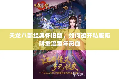 天龙八部经典怀旧版,如何避开私服陷阱重温童年热血 天龙八部经典怀旧版,如何避开私服陷阱重温童年热血