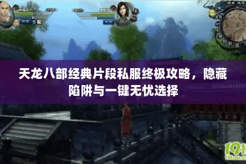 天龙八部经典片段私服终极攻略,隐藏陷阱与一键无忧选择 天龙八部经典片段私服终极攻略,隐藏陷阱与一键无忧选择