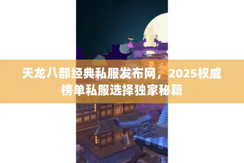 天龙八部经典私服发布网,2025权威榜单私服选择独家秘籍 天龙八部经典私服发布网,2025权威榜单私服选择独家秘籍