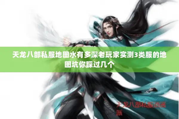 天龙八部私服地图水有多深老玩家实测3类服的地图坑你踩过几个 天龙八部私服地图水有多深老玩家实测3类服的地图坑你踩过几个