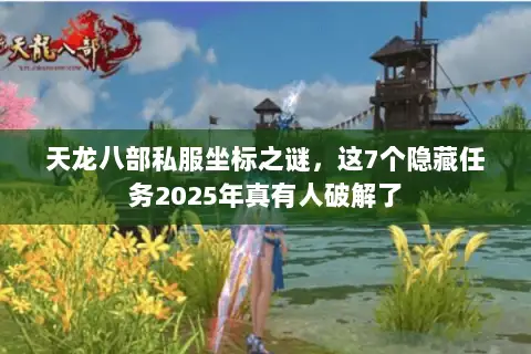 天龙八部私服坐标之谜,这7个隐藏任务2025年真有人破解了 天龙八部私服坐标之谜,这7个隐藏任务2025年真有人破解了