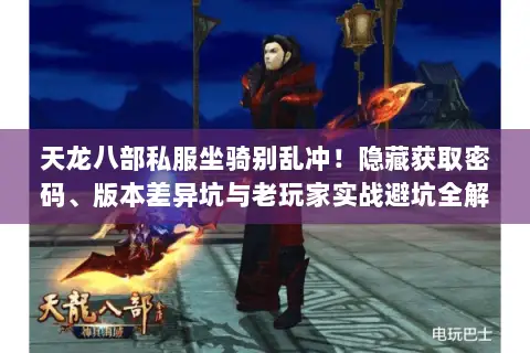 天龙八部私服坐骑别乱冲!隐藏获取密码、版本差异坑与老玩家实战避坑全解 天龙八部私服坐骑别乱冲!隐藏获取密码、版本差异坑与老玩家实战避坑全解