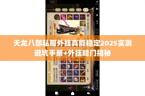 天龙八部私服外挂真能稳定2025实测避坑手册+外挂暗门揭秘 天龙八部私服外挂真能稳定2025实测避坑手册+外挂暗门揭秘