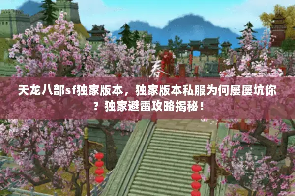 天龙八部sf独家版本,独家版本私服为何屡屡坑你?独家避雷攻略揭秘! 天龙八部sf独家版本,独家版本私服为何屡屡坑你?独家避雷攻略揭秘!