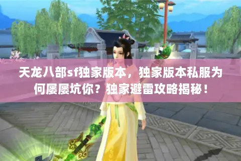 天龙八部sf独家版本,独家版本私服为何屡屡坑你?独家避雷攻略揭秘! 天龙八部sf独家版本,独家版本私服为何屡屡坑你?独家避雷攻略揭秘!