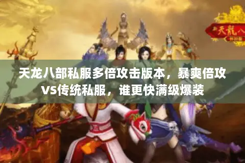 天龙八部私服多倍攻击版本,暴爽倍攻VS传统私服,谁更快满级爆装 天龙八部私服多倍攻击版本,暴爽倍攻VS传统私服,谁更快满级爆装