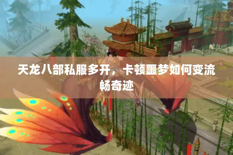天龙八部私服多开，卡顿噩梦如何变流畅奇迹
