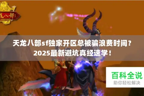 天龙八部sf独家开区总被骗浪费时间?2025最新避坑真经速学! 天龙八部sf独家开区总被骗浪费时间?2025最新避坑真经速学!