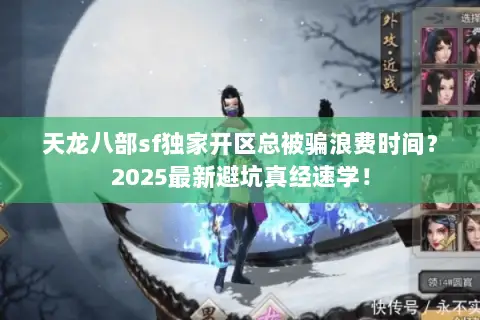 天龙八部sf独家开区总被骗浪费时间?2025最新避坑真经速学! 天龙八部sf独家开区总被骗浪费时间?2025最新避坑真经速学!