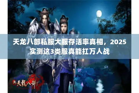 天龙八部私服大服存活率真相,2025实测这3类服真能扛万人战 天龙八部私服大服存活率真相,2025实测这3类服真能扛万人战