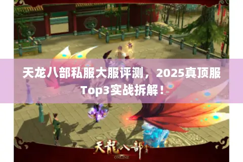 天龙八部私服大服评测,2025真顶服Top3实战拆解! 天龙八部私服大服评测,2025真顶服Top3实战拆解!
