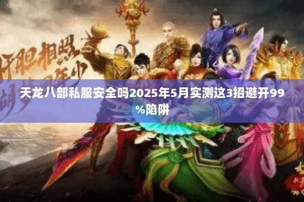 天龙八部私服安全吗2025年5月实测这3招避开99%陷阱 天龙八部私服安全吗2025年5月实测这3招避开99%陷阱