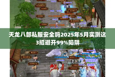 天龙八部私服安全吗2025年5月实测这3招避开99%陷阱 天龙八部私服安全吗2025年5月实测这3招避开99%陷阱
