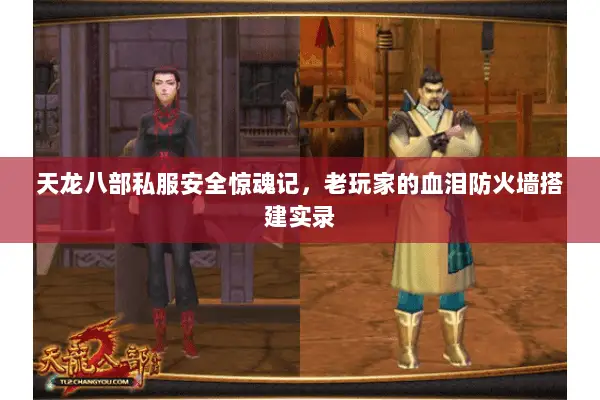 天龙八部私服安全惊魂记,老玩家的血泪防火墙搭建实录 天龙八部私服安全惊魂记,老玩家的血泪防火墙搭建实录
