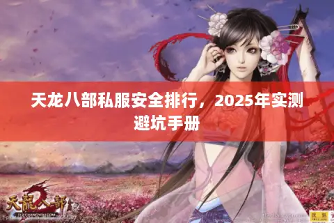 天龙八部私服安全排行,2025年实测避坑手册 天龙八部私服安全排行,2025年实测避坑手册