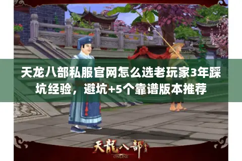 天龙八部私服官网怎么选老玩家3年踩坑经验,避坑+5个靠谱版本推荐 天龙八部私服官网怎么选老玩家3年踩坑经验,避坑+5个靠谱版本推荐