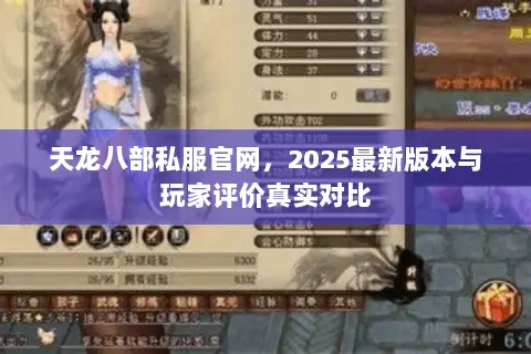 天龙八部私服官网，2025最新版本与玩家评价真实对比
