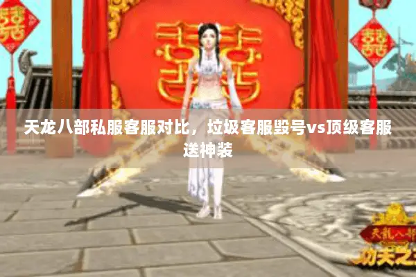 天龙八部私服客服对比,垃圾客服毁号vs顶级客服送神装 天龙八部私服客服对比,垃圾客服毁号vs顶级客服送神装