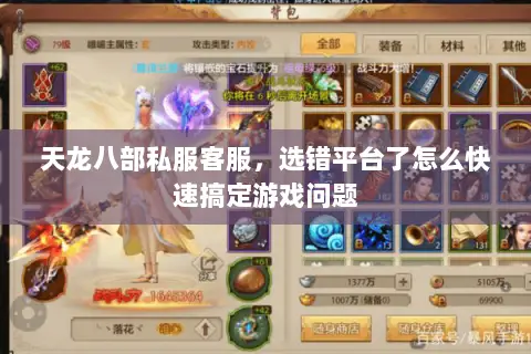 天龙八部私服客服,选错平台了怎么快速搞定游戏问题 天龙八部私服客服,选错平台了怎么快速搞定游戏问题