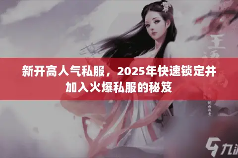 新开高人气私服,2025年快速锁定并加入火爆私服的秘笈 新开高人气私服,2025年快速锁定并加入火爆私服的秘笈