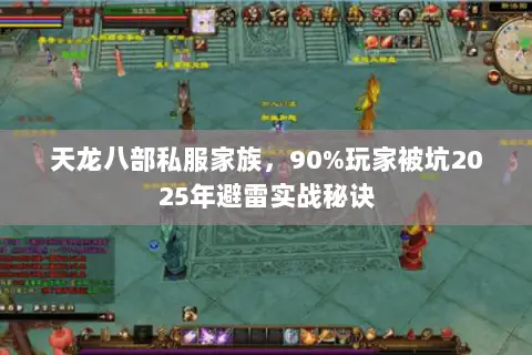 天龙八部私服家族,90%玩家被坑2025年避雷实战秘诀 天龙八部私服家族,90%玩家被坑2025年避雷实战秘诀