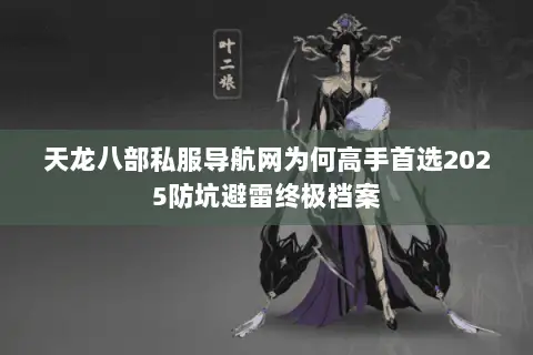 天龙八部私服导航网为何高手首选2025防坑避雷终极档案