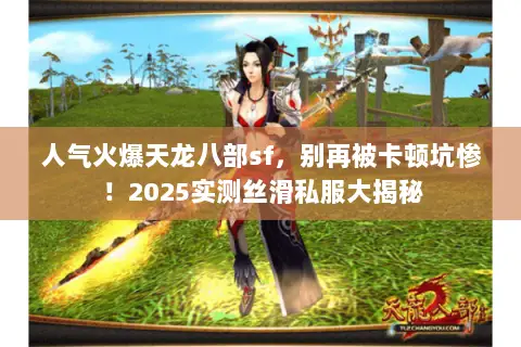 人气火爆天龙八部sf，别再被卡顿坑惨！2025实测丝滑私服大揭秘