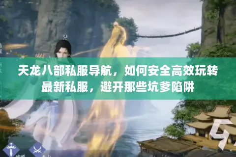 天龙八部私服导航,如何安全高效玩转最新私服,避开那些坑爹陷阱 天龙八部私服导航,如何安全高效玩转最新私服,避开那些坑爹陷阱