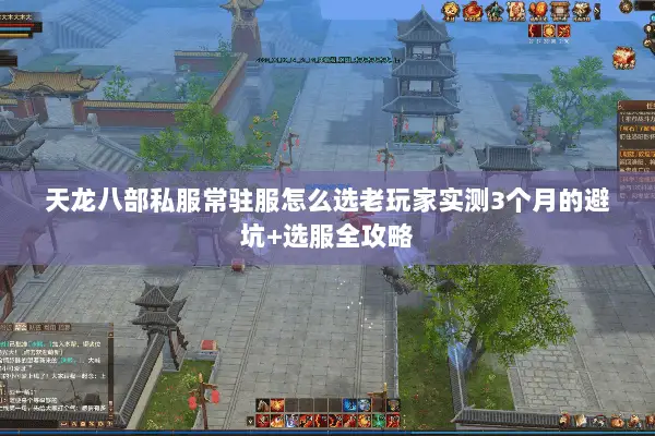 天龙八部私服常驻服怎么选老玩家实测3个月的避坑+选服全攻略 天龙八部私服常驻服怎么选老玩家实测3个月的避坑+选服全攻略