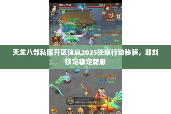 天龙八部私服开区信息2025独家行动秘籍，即刻锁定稳定新服