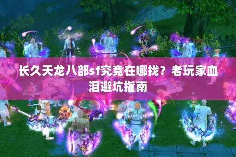 长久天龙八部sf究竟在哪找?老玩家血泪避坑指南 长久天龙八部sf究竟在哪找?老玩家血泪避坑指南