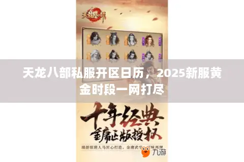 天龙八部私服开区日历,2025新服黄金时段一网打尽 天龙八部私服开区日历,2025新服黄金时段一网打尽
