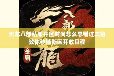 天龙八部私服开区时间怎么总错过三招教你秒锁新区开放日程 天龙八部私服开区时间怎么总错过三招教你秒锁新区开放日程