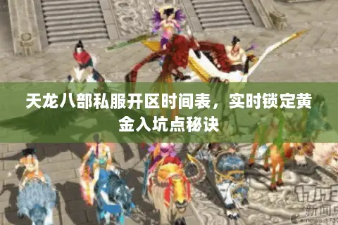 天龙八部私服开区时间表,实时锁定黄金入坑点秘诀 天龙八部私服开区时间表,实时锁定黄金入坑点秘诀