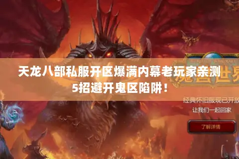 天龙八部私服开区爆满内幕老玩家亲测5招避开鬼区陷阱! 天龙八部私服开区爆满内幕老玩家亲测5招避开鬼区陷阱!