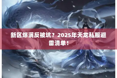 新区爆满反被坑?2025年天龙私服避雷清单! 新区爆满反被坑?2025年天龙私服避雷清单!