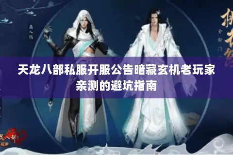 天龙八部私服开服公告暗藏玄机老玩家亲测的避坑指南