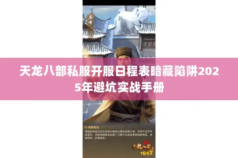天龙八部私服开服日程表暗藏陷阱2025年避坑实战手册 天龙八部私服开服日程表暗藏陷阱2025年避坑实战手册