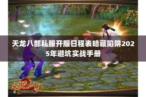 天龙八部私服开服日程表暗藏陷阱2025年避坑实战手册 天龙八部私服开服日程表暗藏陷阱2025年避坑实战手册