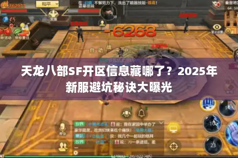 天龙八部SF开区信息藏哪了?2025年新服避坑秘诀大曝光 天龙八部SF开区信息藏哪了?2025年新服避坑秘诀大曝光