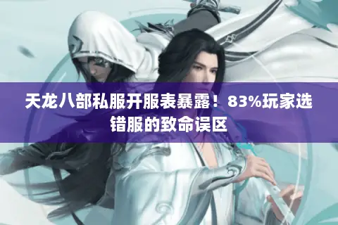 天龙八部私服开服表暴露!83%玩家选错服的致命误区 天龙八部私服开服表暴露!83%玩家选错服的致命误区