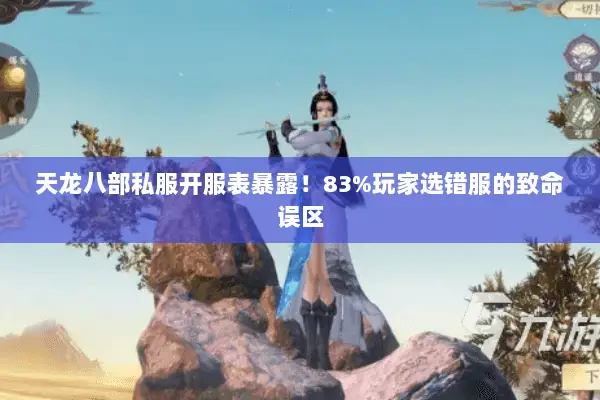 天龙八部私服开服表暴露!83%玩家选错服的致命误区 天龙八部私服开服表暴露!83%玩家选错服的致命误区