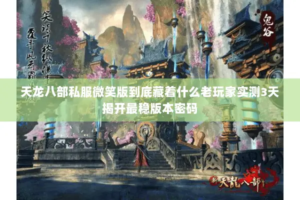 天龙八部私服微笑版到底藏着什么老玩家实测3天揭开最稳版本密码 天龙八部私服微笑版到底藏着什么老玩家实测3天揭开最稳版本密码