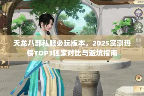 天龙八部私服必玩版本,2025实测热榜TOP3独家对比与避坑指南 天龙八部私服必玩版本,2025实测热榜TOP3独家对比与避坑指南