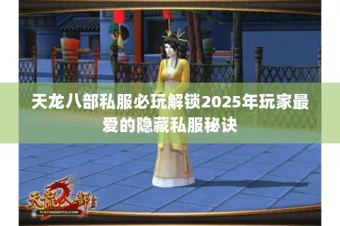 天龙八部私服必玩解锁2025年玩家最爱的隐藏私服秘诀 天龙八部私服必玩解锁2025年玩家最爱的隐藏私服秘诀