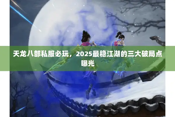 天龙八部私服必玩，2025最稳江湖的三大破局点曝光