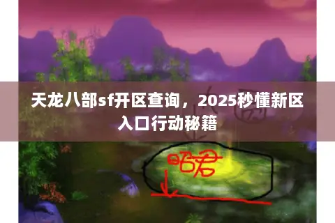 天龙八部sf开区查询，2025秒懂新区入口行动秘籍