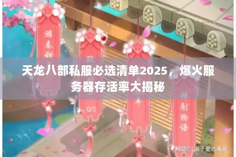 天龙八部私服必选清单2025，爆火服务器存活率大揭秘