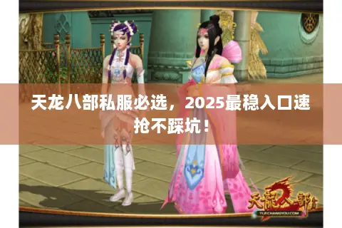 天龙八部私服必选,2025最稳入口速抢不踩坑! 天龙八部私服必选,2025最稳入口速抢不踩坑!